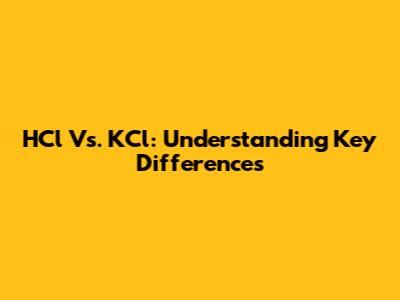 HCl Vs. KCl: Understanding Key Differences