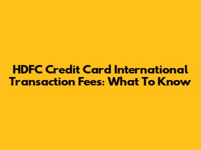 HDFC Credit Card International Transaction Fees: What To Know