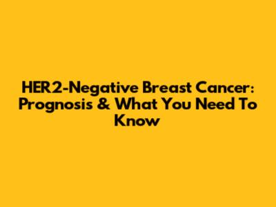 HER2-Negative Breast Cancer: Prognosis & What You Need To Know