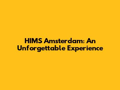 HIMS Amsterdam: An Unforgettable Experience