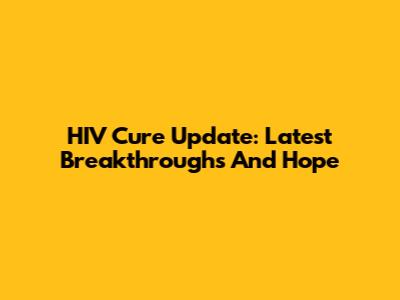 HIV Cure Update: Latest Breakthroughs And Hope