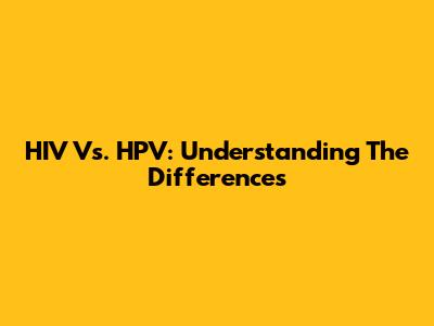 HIV Vs. HPV: Understanding The Differences