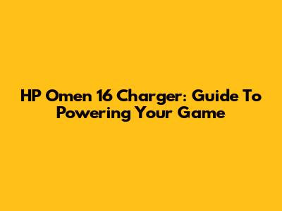 HP Omen 16 Charger: Guide To Powering Your Game