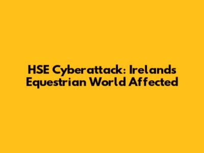 HSE Cyberattack: Ireland's Equestrian World Affected