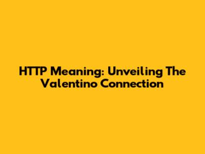 HTTP Meaning: Unveiling The Valentino Connection