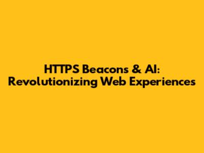 HTTPS Beacons & AI: Revolutionizing Web Experiences