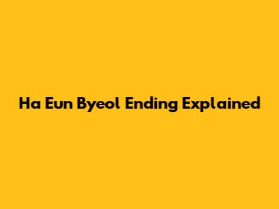 Ha Eun Byeol Ending Explained