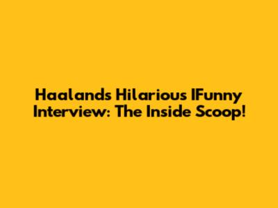 Haaland's Hilarious IFunny Interview: The Inside Scoop!
