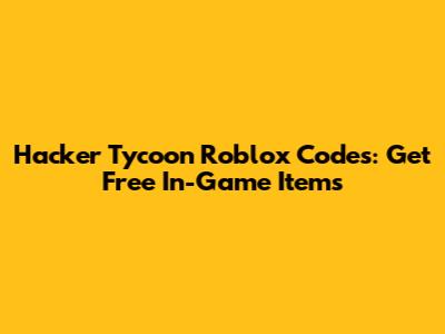 Hacker Tycoon Roblox Codes: Get Free In-Game Items