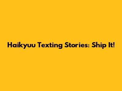 Haikyuu Texting Stories: Ship It!