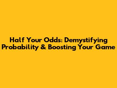 Half Your Odds: Demystifying Probability & Boosting Your Game