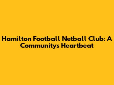 Hamilton Football Netball Club: A Community's Heartbeat