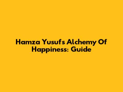 Hamza Yusuf's Alchemy Of Happiness: Guide