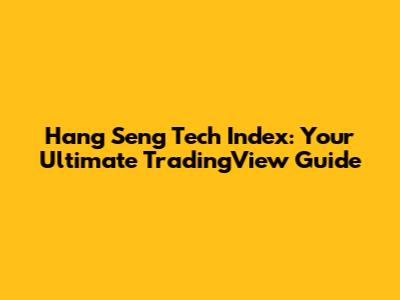 Hang Seng Tech Index: Your Ultimate TradingView Guide
