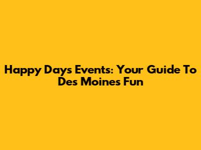 Happy Days Events: Your Guide To Des Moines Fun