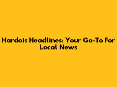 Hardoi's Headlines: Your Go-To For Local News