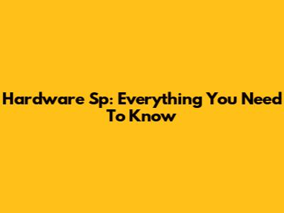 Hardware Sp: Everything You Need To Know