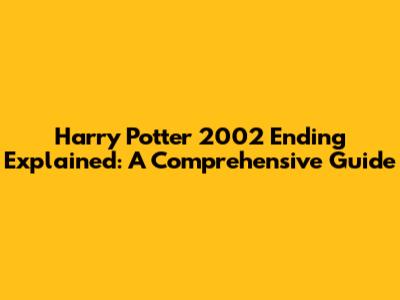Harry Potter 2002 Ending Explained: A Comprehensive Guide