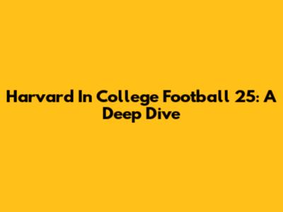 Harvard In College Football 25: A Deep Dive