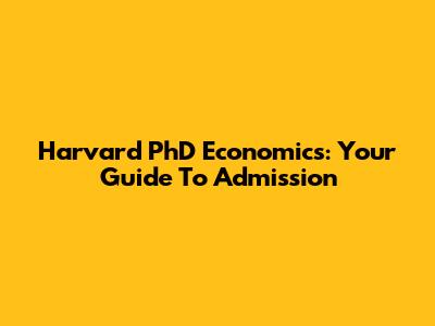 Harvard PhD Economics: Your Guide To Admission