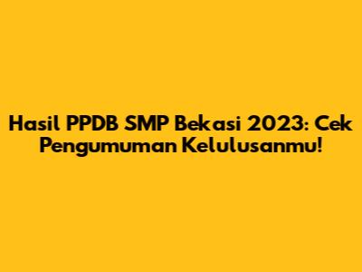 Hasil PPDB SMP Bekasi 2023: Cek Pengumuman Kelulusanmu!
