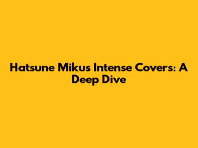 Hatsune Miku's Intense Covers: A Deep Dive
