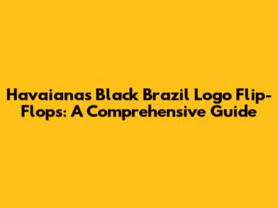 Havaianas Black Brazil Logo Flip-Flops: A Comprehensive Guide