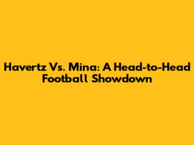 Havertz Vs. Mina: A Head-to-Head Football Showdown