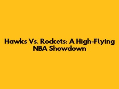 Hawks Vs. Rockets: A High-Flying NBA Showdown