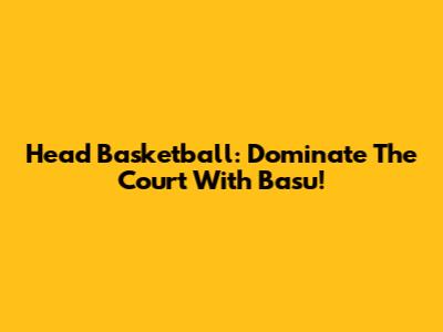 Head Basketball: Dominate The Court With Basu!