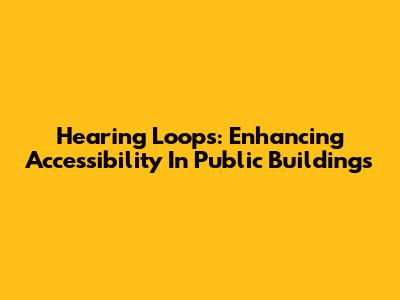 Hearing Loops: Enhancing Accessibility In Public Buildings