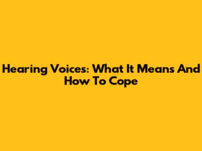 Hearing Voices: What It Means And How To Cope