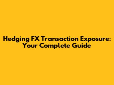 Hedging FX Transaction Exposure: Your Complete Guide