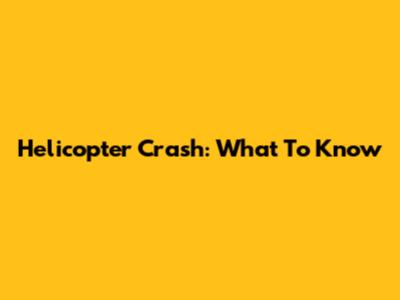 Helicopter Crash: What To Know