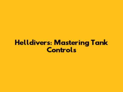 Helldivers: Mastering Tank Controls