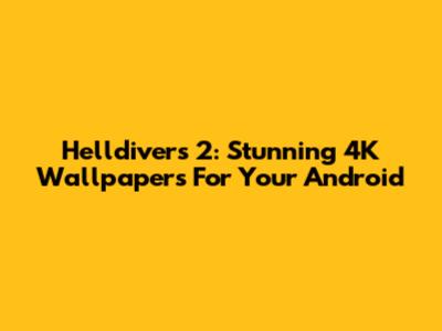 Helldivers 2: Stunning 4K Wallpapers For Your Android