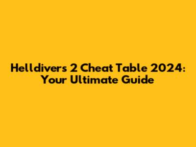 Helldivers 2 Cheat Table 2024: Your Ultimate Guide