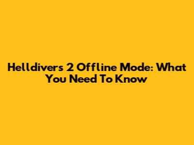 Helldivers 2 Offline Mode: What You Need To Know