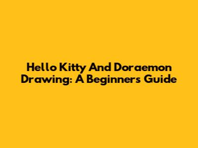 Hello Kitty And Doraemon Drawing: A Beginner's Guide