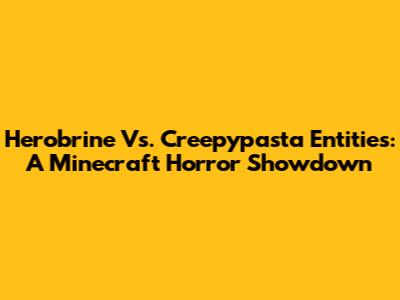 Herobrine Vs. Creepypasta Entities: A Minecraft Horror Showdown