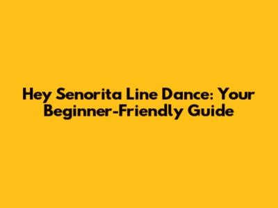 Hey Senorita Line Dance: Your Beginner-Friendly Guide