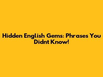 Hidden English Gems: Phrases You Didn't Know!