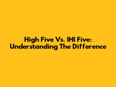 High Five Vs. IHI Five: Understanding The Difference
