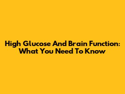 High Glucose And Brain Function: What You Need To Know