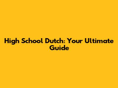 High School Dutch: Your Ultimate Guide