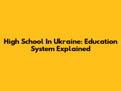 High School In Ukraine: Education System Explained