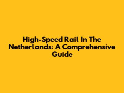 High-Speed Rail In The Netherlands: A Comprehensive Guide