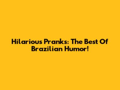 Hilarious Pranks: The Best Of Brazilian Humor!
