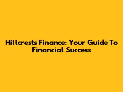 Hillcrests Finance: Your Guide To Financial Success