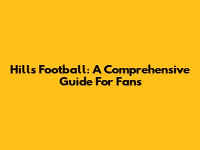 Hills Football: A Comprehensive Guide For Fans